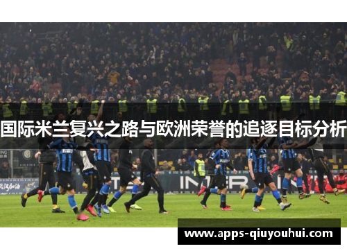 国际米兰复兴之路与欧洲荣誉的追逐目标分析