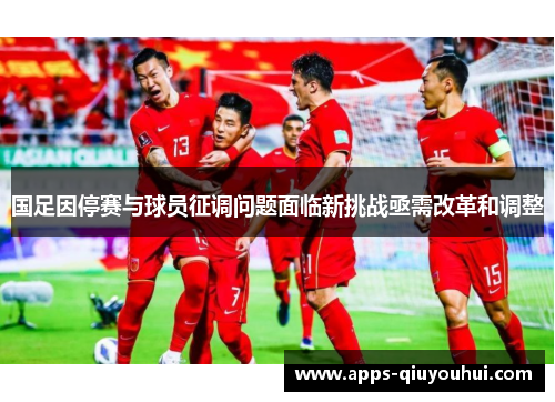 国足因停赛与球员征调问题面临新挑战亟需改革和调整