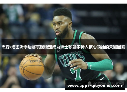 杰森·塔图姆季后赛表现稳定成为波士顿凯尔特人核心领袖的关键因素