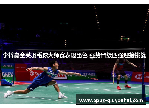 李梓嘉全英羽毛球大师赛表现出色 强势晋级四强迎接挑战