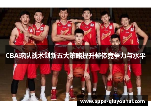CBA球队战术创新五大策略提升整体竞争力与水平
