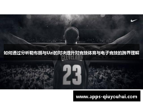 如何通过分析勒布朗与Uzi的对决提升对竞技体育与电子竞技的跨界理解