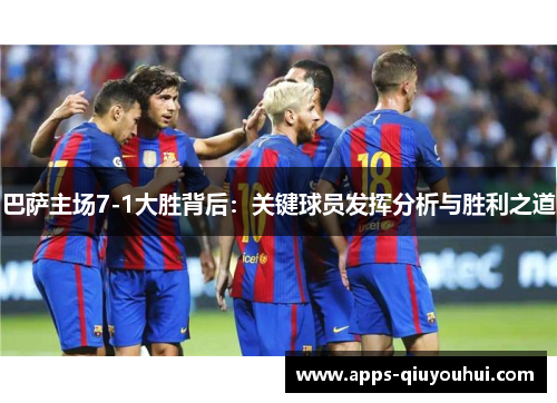 巴萨主场7-1大胜背后：关键球员发挥分析与胜利之道