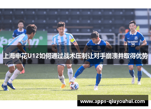 上海申花U12如何通过战术压制让对手崩溃并取得优势