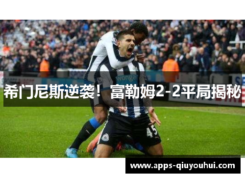 希门尼斯逆袭！富勒姆2-2平局揭秘