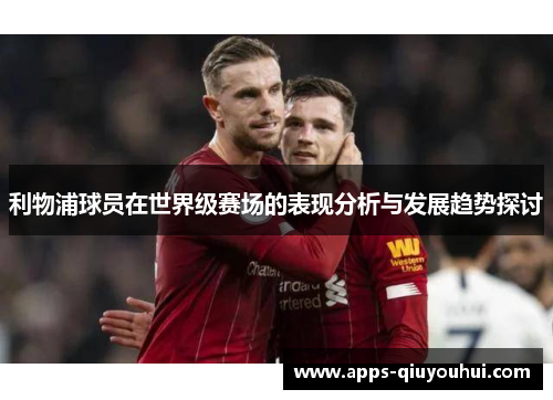 利物浦球员在世界级赛场的表现分析与发展趋势探讨