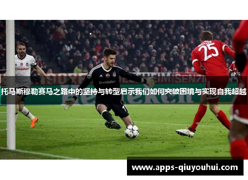 托马斯穆勒赛马之路中的坚持与转型启示我们如何突破困境与实现自我超越