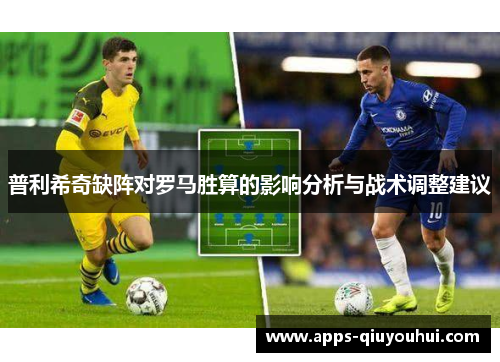 普利希奇缺阵对罗马胜算的影响分析与战术调整建议