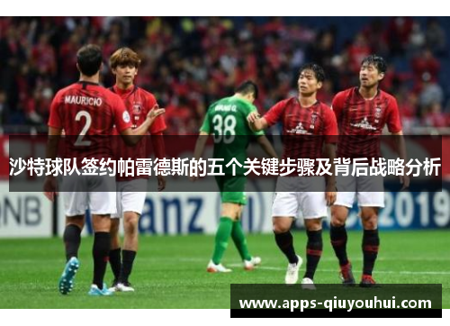 沙特球队签约帕雷德斯的五个关键步骤及背后战略分析