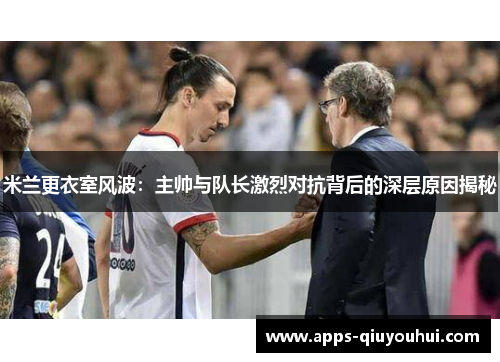 米兰更衣室风波：主帅与队长激烈对抗背后的深层原因揭秘