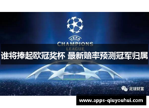 谁将捧起欧冠奖杯 最新赔率预测冠军归属