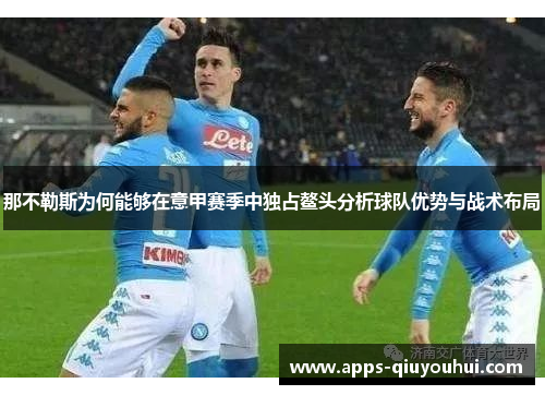 那不勒斯为何能够在意甲赛季中独占鳌头分析球队优势与战术布局