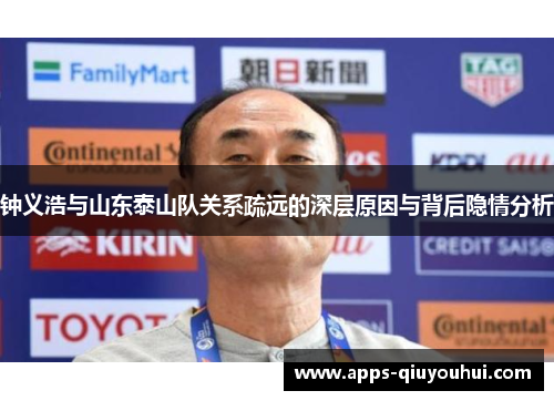 钟义浩与山东泰山队关系疏远的深层原因与背后隐情分析