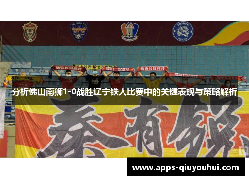 分析佛山南狮1-0战胜辽宁铁人比赛中的关键表现与策略解析