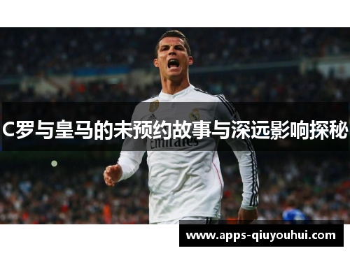 C罗与皇马的未预约故事与深远影响探秘