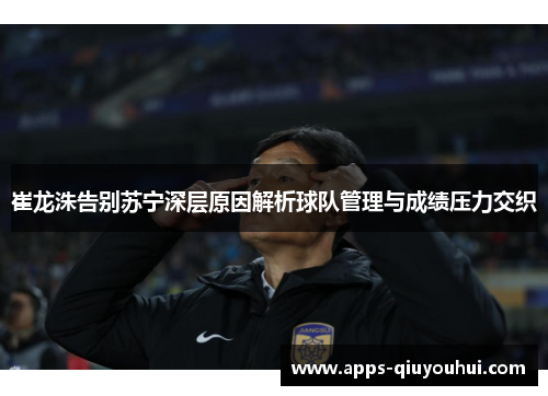 崔龙洙告别苏宁深层原因解析球队管理与成绩压力交织